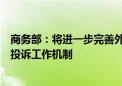 商务部：将进一步完善外资企业圆桌会议制度以及外商投资投诉工作机制