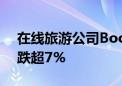 在线旅游公司Booking Holdings美股盘前跌超7%