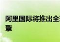 阿里国际将推出全球首个AI驱动的B2B搜索引擎