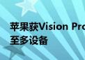 苹果获Vision Pro新专利 可将手势交互拓展至多设备