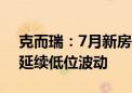 克而瑞：7月新房供需皆环降约3成 预期8月延续低位波动