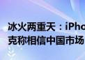 冰火两重天：iPhone萎靡 iPad大卖！苹果库克称相信中国市场