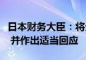 日本财务大臣：将分析外汇波动对经济的影响 并作出适当回应