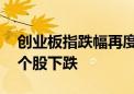 创业板指跌幅再度扩大至1% 两市超3000只个股下跌