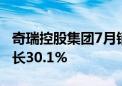 奇瑞控股集团7月销售汽车195 759辆 同比增长30.1%