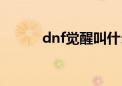 dnf觉醒叫什么（dnf觉醒称号）