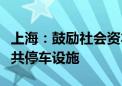 上海：鼓励社会资本参与投资建设以及运营公共停车设施