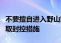 不要擅自进入野山野沟！门头沟对这些区域采取封控措施