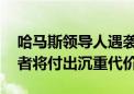 哈马斯领导人遇袭身亡 伊朗议会议长：袭击者将付出沉重代价