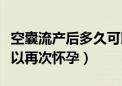 空囊流产后多久可以再次怀孕（流产后多久可以再次怀孕）