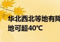 华北西北等地有降雨！南方大部持续高温 局地可超40℃