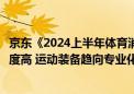 京东《2024上半年体育消费报告》：跑步、羽毛球、骑行热度高 运动装备趋向专业化