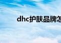 dhc护肤品牌怎么样（dhc护肤品）