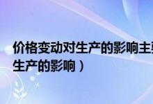 价格变动对生产的影响主要表现在哪两个方面（价格变动对生产的影响）