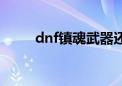 dnf镇魂武器还能做吗（dnf阵卡）