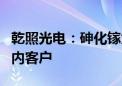 乾照光电：砷化镓太阳能电池产品主要面向国内客户