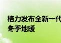 格力发布全新一代火凤凰冷暖机：夏季空调、冬季地暖