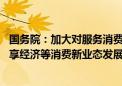 国务院：加大对服务消费重点领域信贷支持力度 增加适应共享经济等消费新业态发展需要的金融产品供给