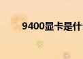 9400显卡是什么水平（9400显卡）