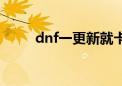 dnf一更新就卡死（dnf更新卡住）