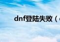 dnf登陆失败（dnf为什么登录失败）