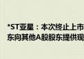 *ST亚星：本次终止上市事项经股东大会通过后 拟由控股股东向其他A股股东提供现金选择权