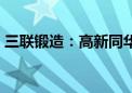 三联锻造：高新同华拟减持不超3%公司股份