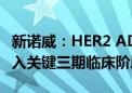 新诺威：HER2 ADC（DP303c注射液）已进入关键三期临床阶段