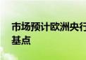 市场预计欧洲央行今年将进一步降息逾90个基点