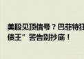 美股见顶信号？巴菲特狂卖苹果！段永平、但斌：不跟！“债王”警告别抄底！