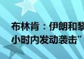 布林肯：伊朗和黎巴嫩真主党“最早会在24小时内发动袭击”