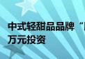 中式轻甜品品牌“膳梨堂”获小数桔创投数千万元投资