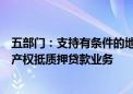 五部门：支持有条件的地方推进农村承包土地经营权等农村产权抵质押贷款业务