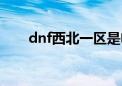 dnf西北一区是电信吗（dnf西北一）