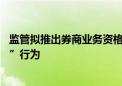 监管拟推出券商业务资格管理新规 遏制券商“屯牌”“保牌”行为