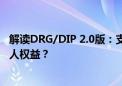 解读DRG/DIP 2.0版：支付标准会持续下降吗？如何保障病人权益？