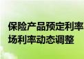 保险产品预定利率即将进入“2时代” 锚定市场利率动态调整