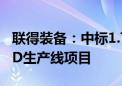 联得装备：中标1.79亿元京东方重庆AMOLED生产线项目