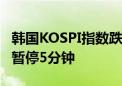 韩国KOSPI指数跌幅扩大至5% 将程序化交易暂停5分钟