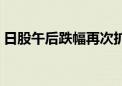 日股午后跌幅再次扩大 日经225指数跌超7%