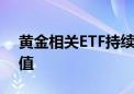 黄金相关ETF持续吸金 机构看好黄金配置价值