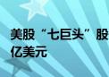 美股“七巨头”股价暴跌 市值预计蒸发近1万亿美元