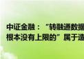 中证金融：“转融通数据全是虚拟的 融券卖出的量实际上是根本没有上限的”属于造谣