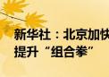 新华社：北京加快“疏整促” 打出城市品质提升“组合拳”