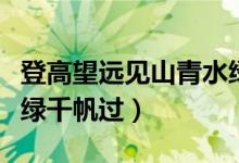 登高望远见山青水绿下联（登高望远见山青水绿千帆过）