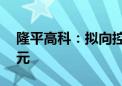 隆平高科：拟向控股股东定增募资不超12亿元