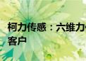 柯力传感：六维力传感器已送样给人形机器人客户