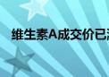 维生素A成交价已涨至180元-190元/公斤