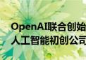 OpenAI联合创始人John Schulman将加入人工智能初创公司Anthropic