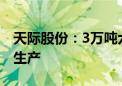 天际股份：3万吨六氟磷酸锂项目一期工程试生产